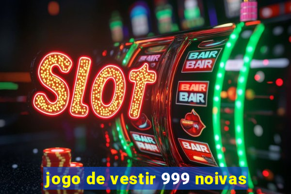 jogo de vestir 999 noivas